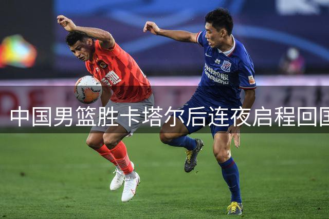 中国男篮胜卡塔尔后连夜启程回国备战