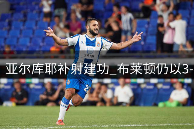 亚尔库耶补射建功 布莱顿仍以3-1落后切尔西