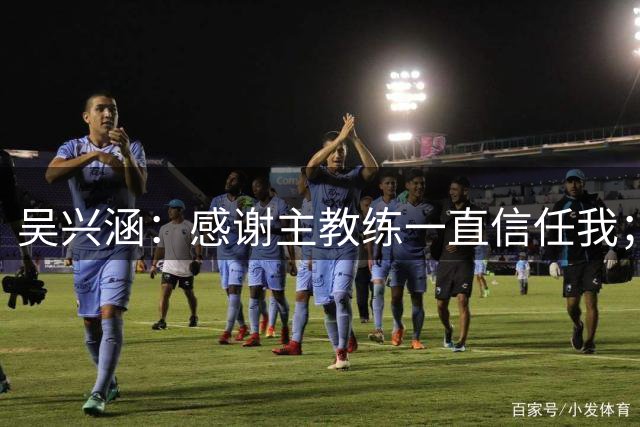 吴兴涵：感谢主教练一直信任我；后面都是生死战，要拼命保级