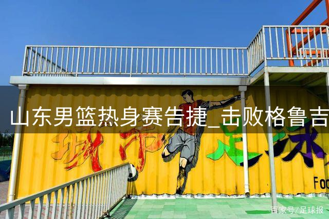 山东男篮热身赛告捷 击败格鲁吉亚劲旅