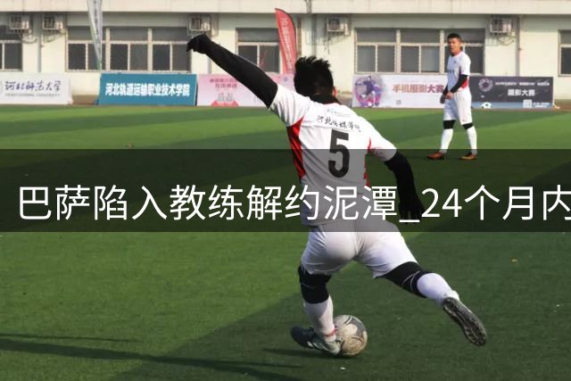 巴萨陷入教练解约泥潭 24个月内赔付支出惊人破三千万