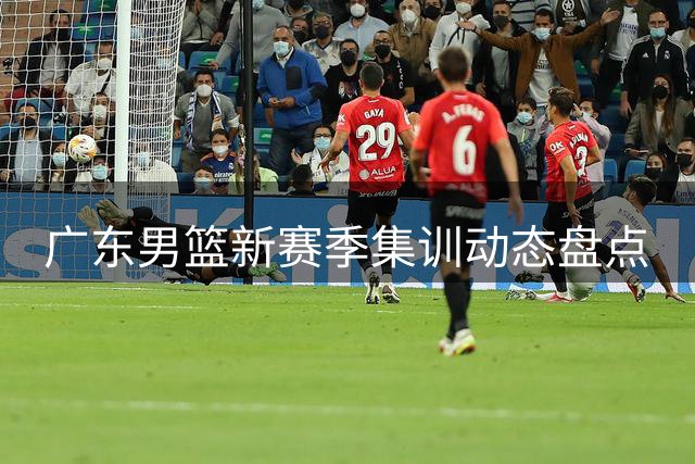 广东男篮新赛季集训动态盘点