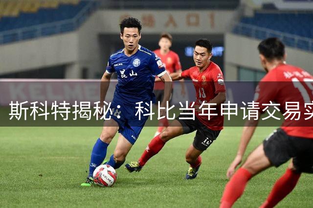 斯科特揭秘：科比当年申请交易实为向湖人施压补强