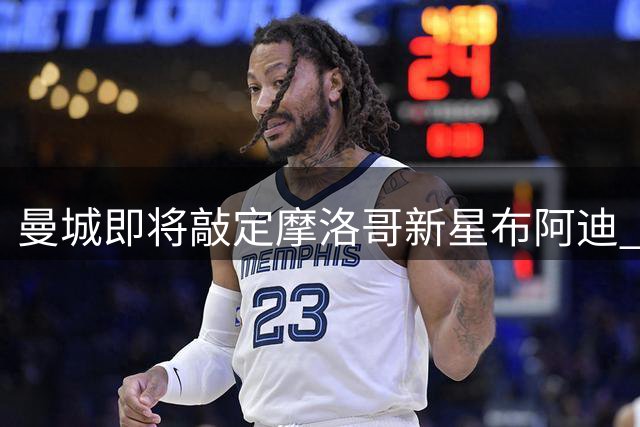 曼城即将敲定摩洛哥新星布阿迪 转会谈判进入关键阶段