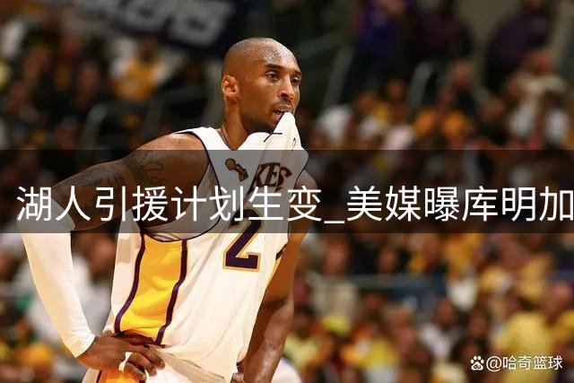 湖人引援计划生变 美媒曝库明加交易遇阻或转向新目标