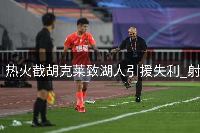 热火截胡克莱致湖人引援失利 射手争夺战败北