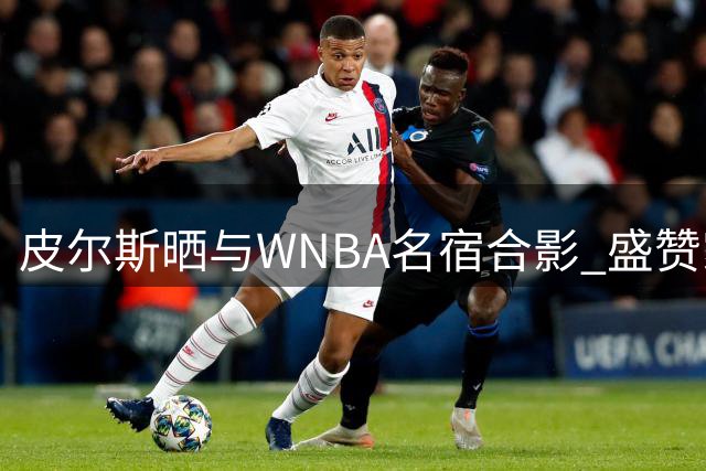 皮尔斯晒与WNBA名宿合影 盛赞家乡英格伍德