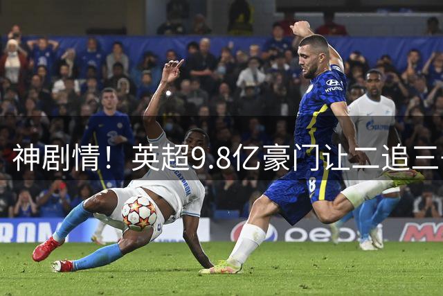 神剧情！英超9.8亿豪门让二追三+88分钟惨遭绝杀 新帅上任吞连败