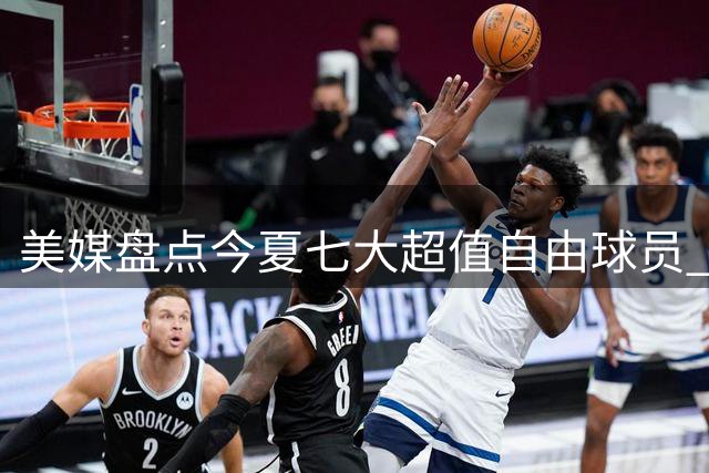 美媒盘点今夏七大超值自由球员 德罗赞居首库明加次席