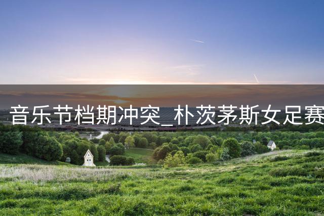 音乐节档期冲突 朴茨茅斯女足赛事延期
