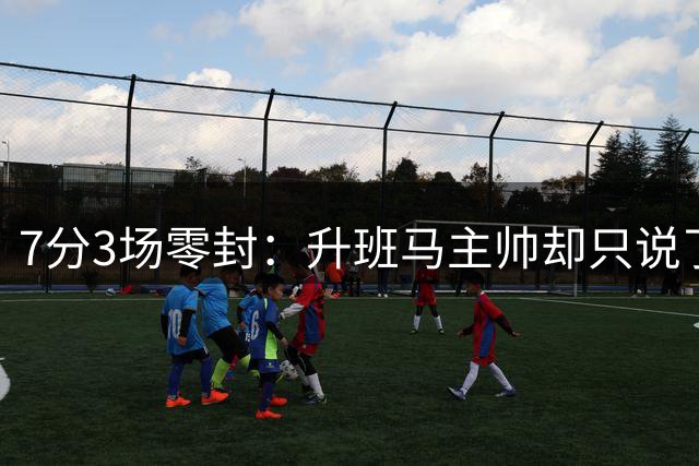7分3场零封：升班马主帅却只说了句"我很现实"